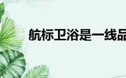 航标卫浴是一线品牌吗（航标卫浴）
