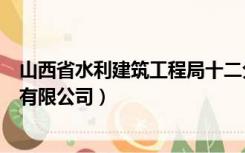 山西省水利建筑工程局十二分公司（山西省水利建筑工程局有限公司）