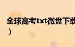 全球高考txt微盘下载（全球高考txt微盘下载）