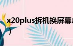 x20plus拆机换屏幕总成视频（x20plus参数）