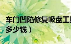 车门凹陷修复吸盘工具靠谱吗（车门凹陷修复多少钱）