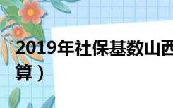 2019年社保基数山西（2019年社保基数怎么算）