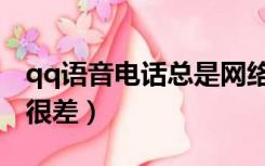 qq语音电话总是网络不好（qq语音网络状态很差）