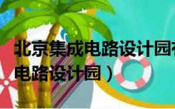 北京集成电路设计园有限责任公司（北京集成电路设计园）
