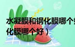水凝膜和钢化膜哪个好保护屏幕（水凝膜和钢化膜哪个好）