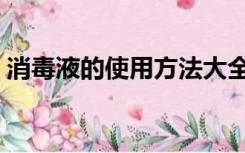 消毒液的使用方法大全（消毒液的使用方法）