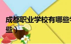 成都职业学校有哪些学院（成都职业学校有哪些）