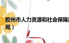 胶州市人力资源和社会保障局（胶州市人力资源和社会保障局）