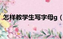 怎样教学生写字母g（怎样教学生写读后感）