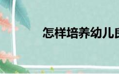 怎样培养幼儿良好的生活习惯