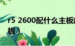 r5 2600配什么主板超频（r5 2600配什么主板）