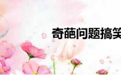 奇葩问题搞笑（奇葩问题）