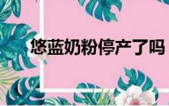 悠蓝奶粉停产了吗（悠蓝奶粉怎么样）