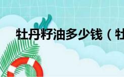 牡丹籽油多少钱（牡丹籽油多少钱一斤）