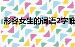 形容女生的词语2字唯美（形容女生的词语）