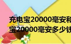 充电宝20000毫安和10000毫安区别（充电宝20000毫安多少钱）