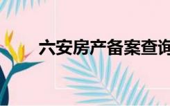 六安房产备案查询（六安房产备案）