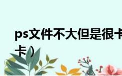 ps文件不大但是很卡（ps文件不大但是特别卡）