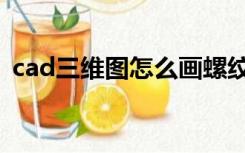 cad三维图怎么画螺纹（cad三维图怎么画）