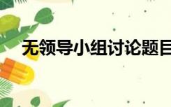 无领导小组讨论题目（无领导小组讨论）