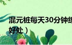 混元桩每天30分钟练一年会怎样（混元桩的好处）