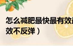 怎么减肥最快最有效最好（怎么减肥最快最有效不反弹）