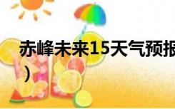 赤峰未来15天气预报（赤峰未来15天气预报）