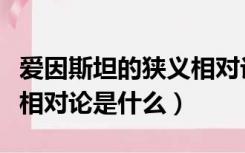 爱因斯坦的狭义相对论公式（爱因斯坦的狭义相对论是什么）