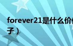 forever21是什么价位（forever21是什么牌子）