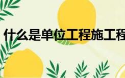什么是单位工程施工程序（什么是单位工程）