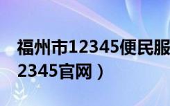 福州市12345便民服务平台公众号（福州市12345官网）