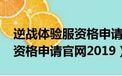 逆战体验服资格申请官网2021（逆战体验服资格申请官网2019）