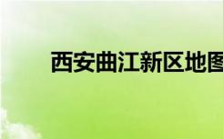 西安曲江新区地图（西安曲江新区）