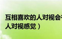 互相喜欢的人对视会有什么表现（互相喜欢的人对视感觉）