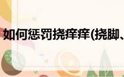 如何惩罚挠痒痒(挠脚、挠腰、挠其他部位等)