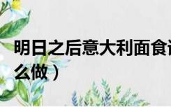 明日之后意大利面食谱（明日之后意大利面怎么做）