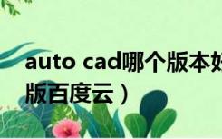 auto cad哪个版本好用（求Auto CAD破解版百度云）
