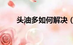 头油多如何解决（头油多如何解决）