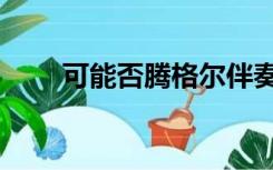可能否腾格尔伴奏（可能否腾格尔）