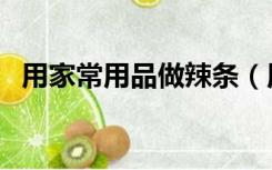 用家常用品做辣条（用家常用品做起泡胶）