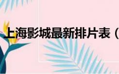 上海影城最新排片表（上海影城最新排片表）