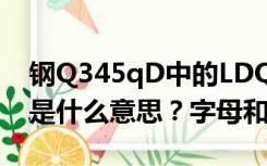 钢Q345qD中的LDQUO Q345qD RDQUO是什么意思？字母和数字代表什么