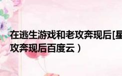 在逃生游戏和老攻奔现后[星际]百度网盘（在逃生游戏和老攻奔现后百度云）