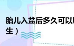 胎儿入盆后多久可以顺产（胎儿入盆后多久会生）