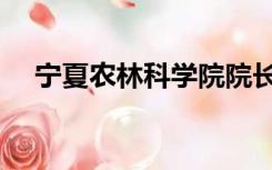 宁夏农林科学院院长（宁夏农林科学院）