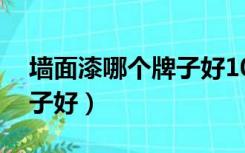 墙面漆哪个牌子好10大排名（墙面漆哪个牌子好）