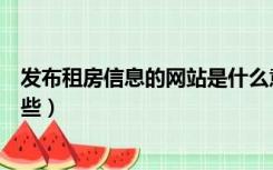 发布租房信息的网站是什么意思（发布租房信息的网站有哪些）