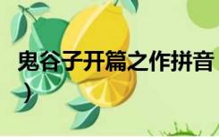 鬼谷子开篇之作拼音（鬼谷子开篇之作怎么读）