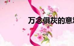 万念俱灰的意思（万念俱灰）