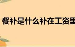 餐补是什么补在工资里吗（餐补是什么意思）